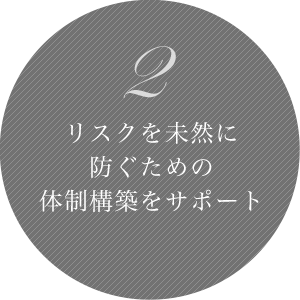 2 リスクを未然に防ぐための体制構築をサポート